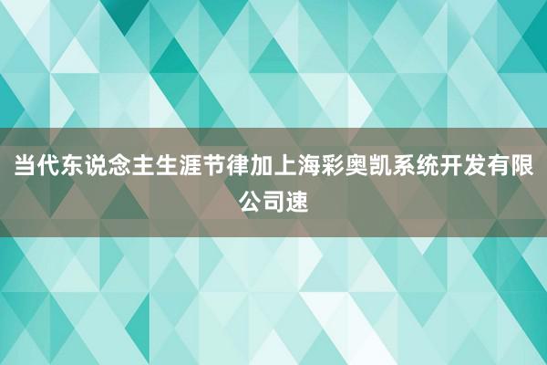 当代东说念主生涯节律加上海彩奥凯系统开发有限公司速