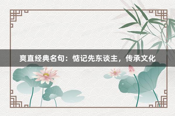 爽直经典名句：惦记先东谈主，传承文化