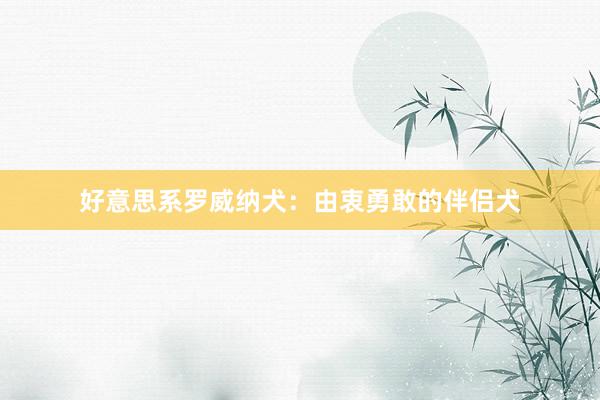 好意思系罗威纳犬：由衷勇敢的伴侣犬